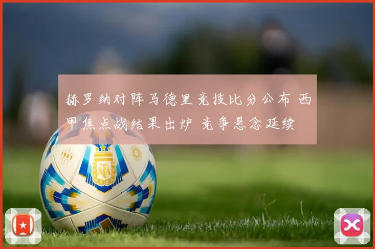 赫罗纳对阵马德里竞技比分公布 西甲焦点战结果出炉 竞争悬念延续