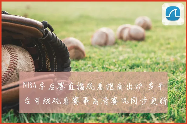 NBA季后赛直播观看指南出炉 多平台可线观看赛事高清赛况同步更新
