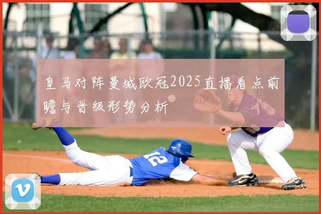 皇马对阵曼城欧冠2025直播看点前瞻与晋级形势分析