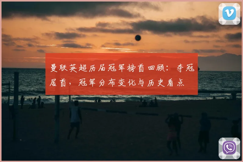 曼联英超历届冠军榜首回顾：夺冠居首，冠军分布变化与历史看点