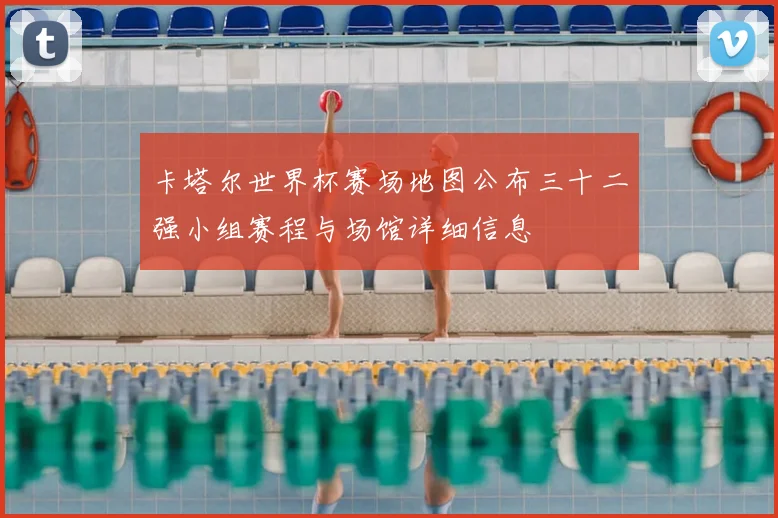 卡塔尔世界杯赛场地图公布三十二强小组赛程与场馆详细信息