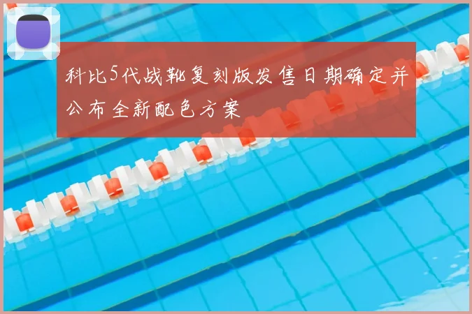 科比5代战靴复刻版发售日期确定并公布全新配色方案