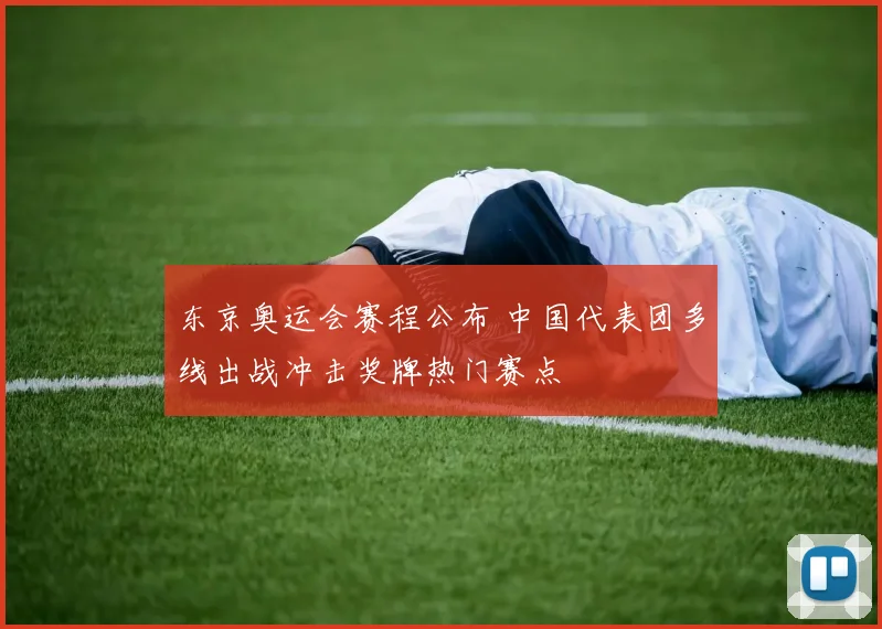 东京奥运会赛程公布 中国代表团多线出战冲击奖牌热门赛点
