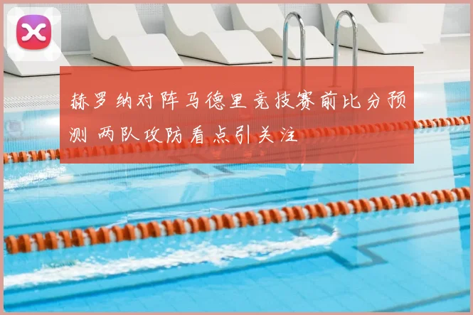 赫罗纳对阵马德里竞技赛前比分预测 两队攻防看点引关注