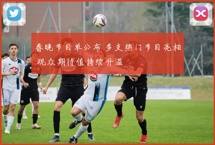 春晚节目单公布 多支热门节目亮相 观众期待值持续升温