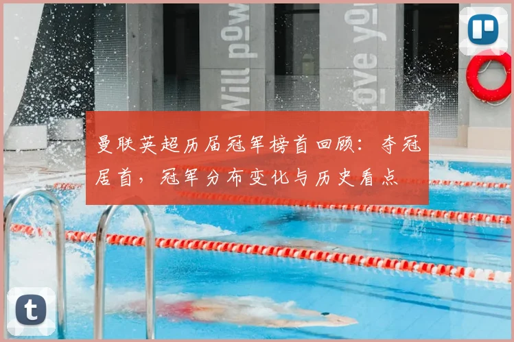 曼联英超历届冠军榜首回顾：夺冠居首，冠军分布变化与历史看点