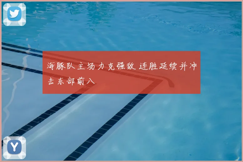 海豚队主场力克强敌 连胜延续并冲击东部前八