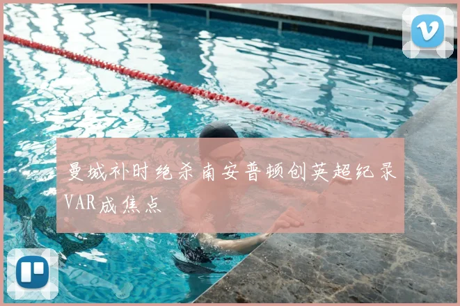 曼城补时绝杀南安普顿创英超纪录VAR成焦点