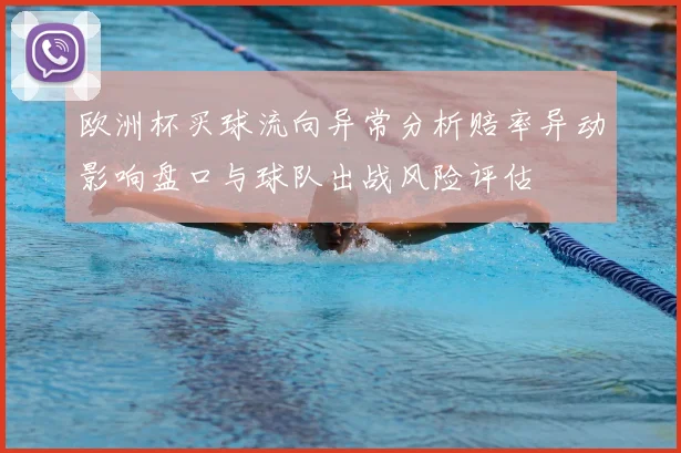 欧洲杯买球流向异常分析赔率异动影响盘口与球队出战风险评估