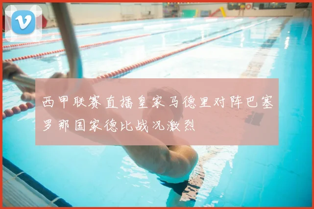 西甲联赛直播皇家马德里对阵巴塞罗那国家德比战况激烈