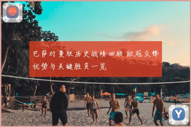 巴萨对曼联历史战绩回顾 欧冠交锋优势与关键胜负一览