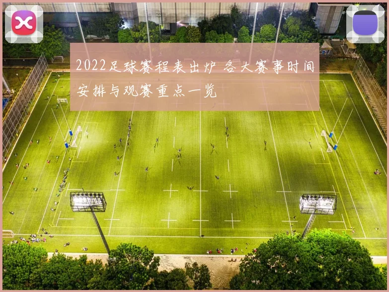 2022足球赛程表出炉 各大赛事时间安排与观赛重点一览