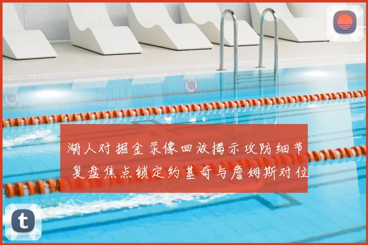 湖人对掘金录像回放揭示攻防细节 复盘焦点锁定约基奇与詹姆斯对位