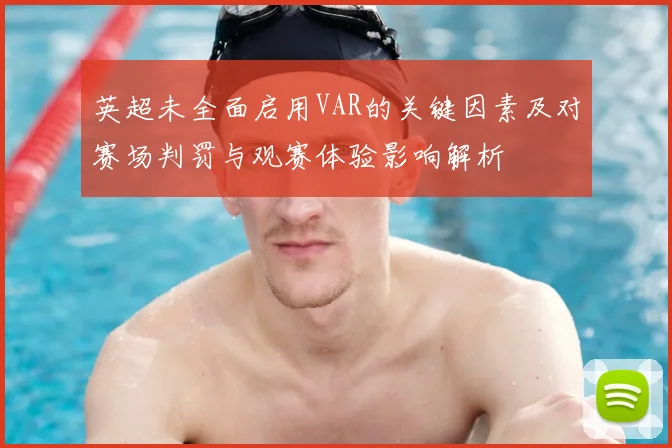 英超未全面启用VAR的关键因素及对赛场判罚与观赛体验影响解析