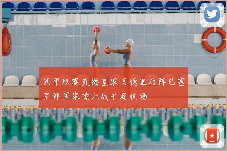 西甲联赛直播皇家马德里对阵巴塞罗那国家德比战平局收场