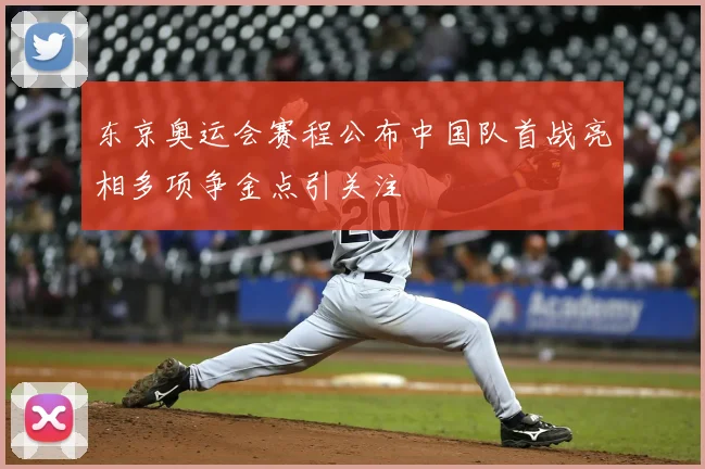 东京奥运会赛程公布中国队首战亮相多项争金点引关注