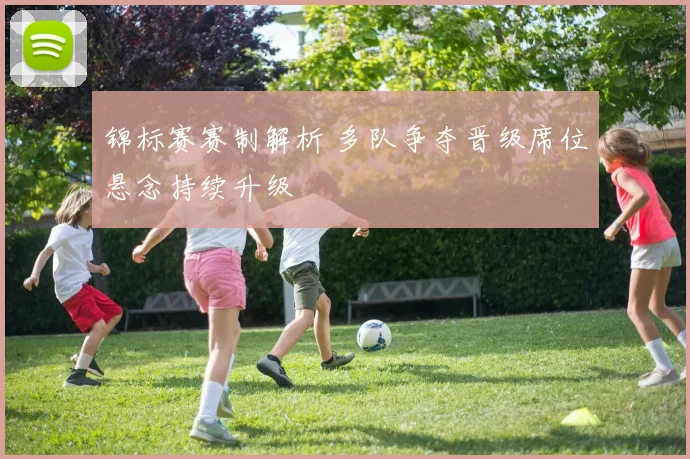 锦标赛赛制解析 多队争夺晋级席位悬念持续升级
