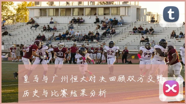 皇马与广州恒大对决回顾双方交锋历史与比赛结果分析