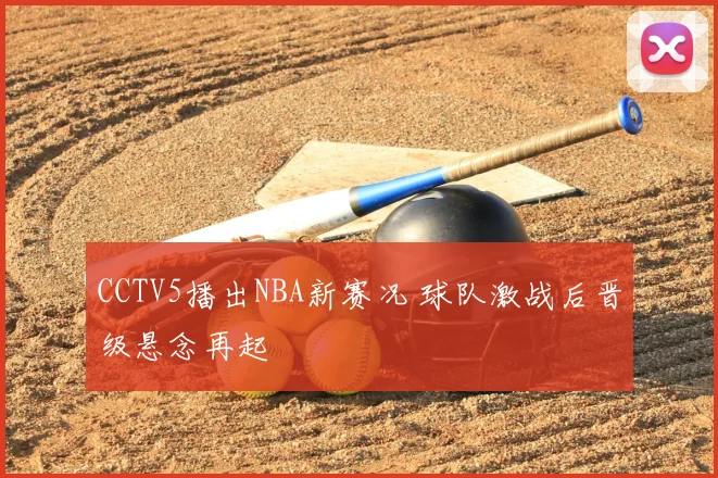 CCTV5播出NBA新赛况 球队激战后晋级悬念再起