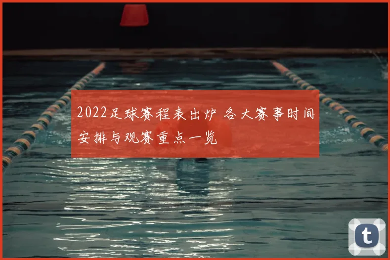 2022足球赛程表出炉 各大赛事时间安排与观赛重点一览
