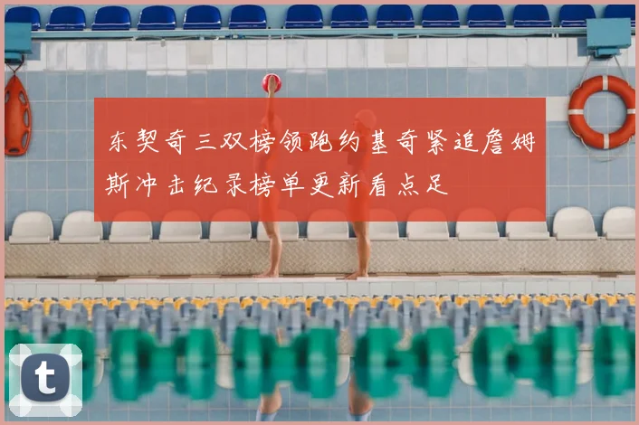 东契奇三双榜领跑约基奇紧追詹姆斯冲击纪录榜单更新看点足