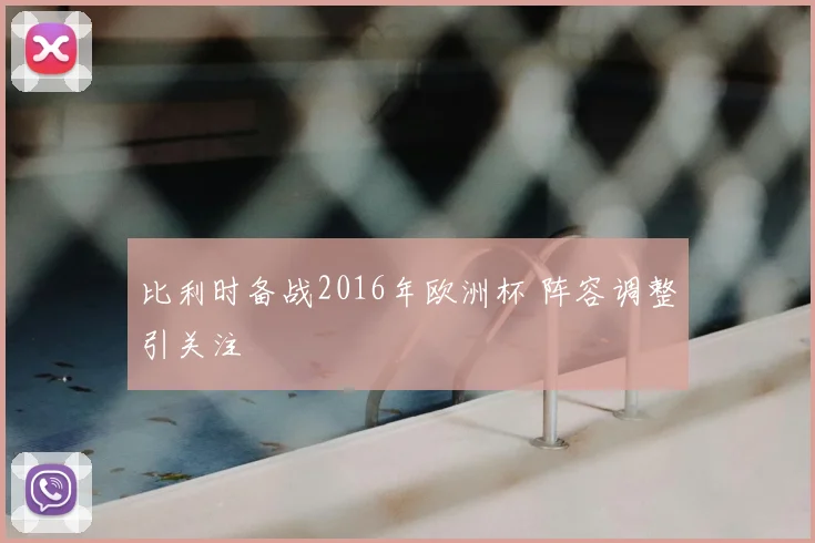 比利时备战2016年欧洲杯 阵容调整引关注