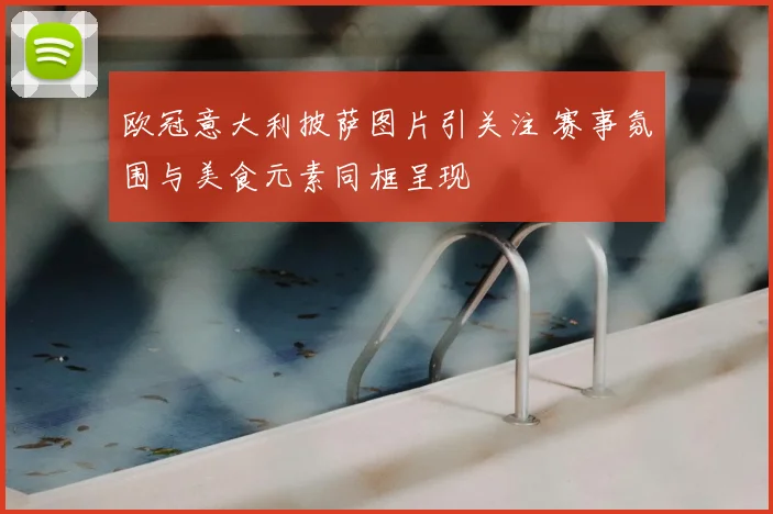 欧冠意大利披萨图片引关注 赛事氛围与美食元素同框呈现